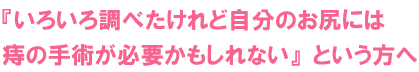 痔の手術が必要かもしれないという方へ