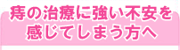 痔の治療に強い不安を感じてしまう方へ