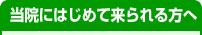 当院にはじめて来られる方へ